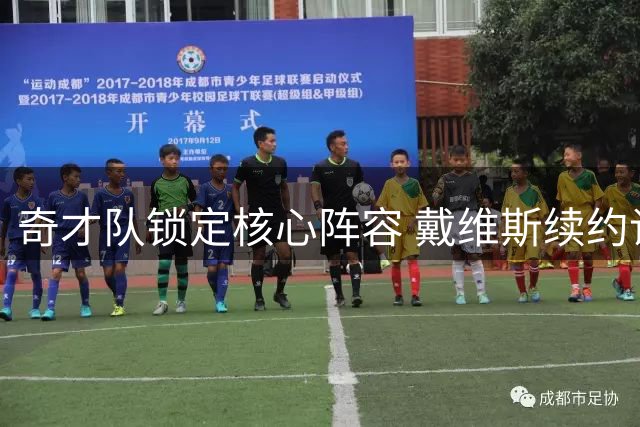 奇才队锁定核心阵容 戴维斯续约谈判进入关键阶段