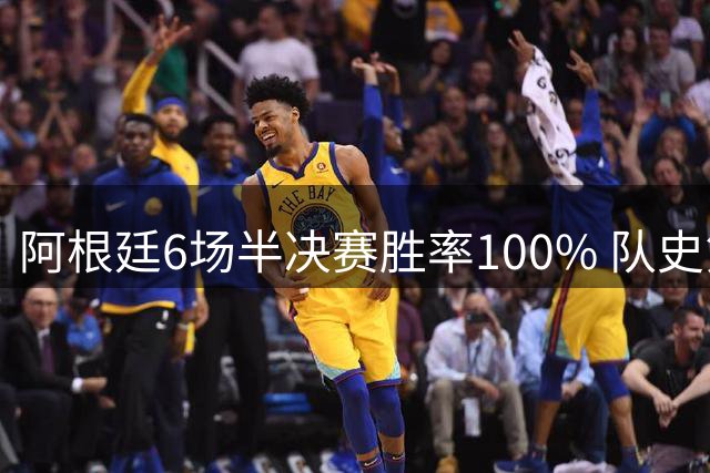 阿根廷6场半决赛胜率100% 队史第7次进决赛仅次于德国